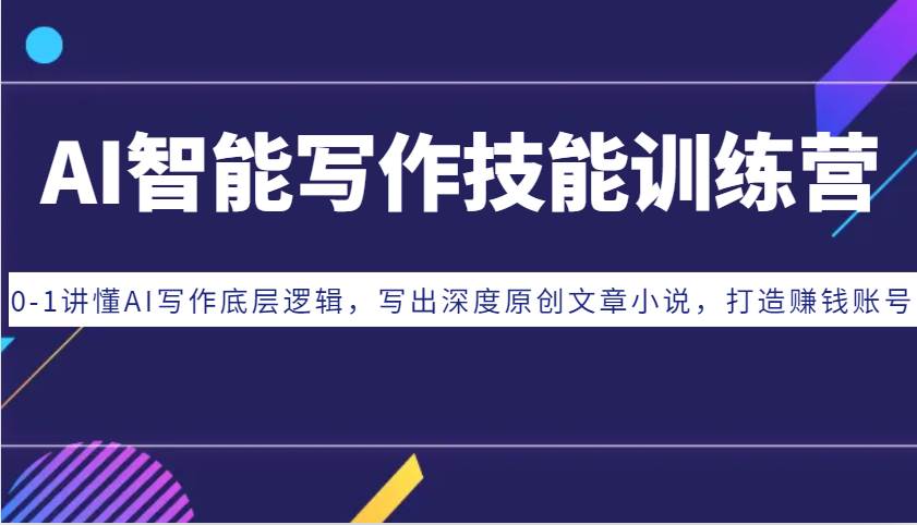 AI智能写作技能训练营：0-1讲懂AI写作底层逻辑，写出深度原创文章小说，打造赚钱账号汇创网-网创项目_汇创网_中创网_福缘网_冒泡网_资源整合平台汇创网