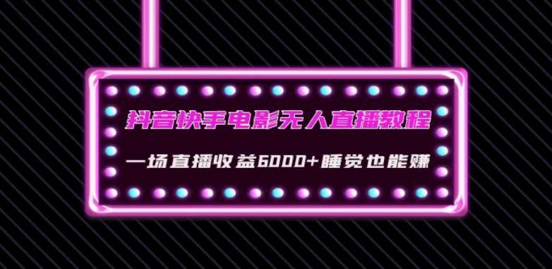 抖音快手电影无人直播教程：一场直播收益6000+睡觉也能赚(教程+软件)【揭秘】网创项目_汇创网_中创网_福缘网_冒泡网_资源整合平台汇创网