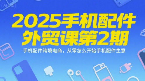 2025手机配件外贸课第2期，手机配件跨境电商，从零怎么开始手机配件生意汇创网-网创项目_汇创网_中创网_福缘网_冒泡网_资源整合平台汇创网