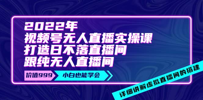 2022年《视频号无人直播实操课》打造日不落直播间+纯无人直播间汇创网-网创项目_汇创网_中创网_福缘网_冒泡网_资源整合平台汇创网
