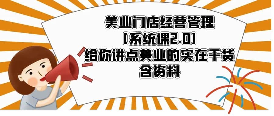 美业门店经营管理【系统课2.0】给你讲点美业的实在干货，含资料汇创网-网创项目_汇创网_中创网_福缘网_冒泡网_网创项目平台汇创网