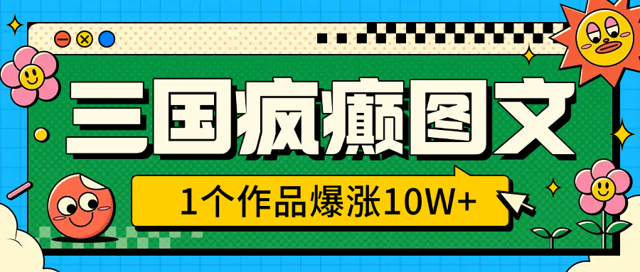 三国疯癫图文，1个作品爆涨10W+，3分钟教会你，趁着风口无脑冲（附详细教学）汇创网-网创项目_汇创网_中创网_福缘网_冒泡网_资源整合平台汇创网