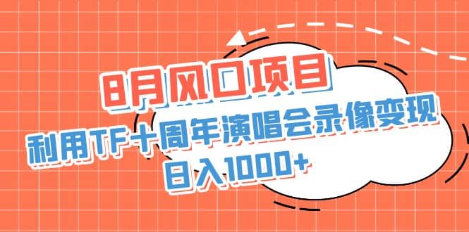 8月风口项目，利用TF十周年演唱会录像变现，日入1000+，简单无脑操作汇创网-网创项目_汇创网_中创网_福缘网_冒泡网_资源整合平台汇创网
