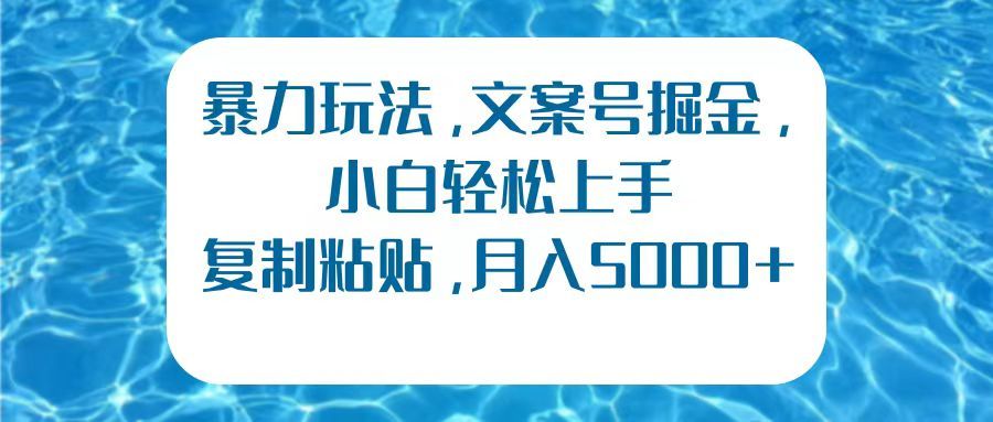 暴力玩法，文案号掘金，小白轻松上手，复制粘贴，月入5000+汇创网-网创项目_汇创网_中创网_福缘网_冒泡网_资源整合平台汇创网