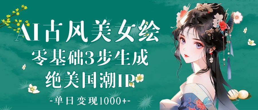 AI古风美女绘：零基础3步生成绝美国潮IP 单日变现1000+汇创网-网创项目_汇创网_中创网_福缘网_冒泡网_资源整合平台汇创网