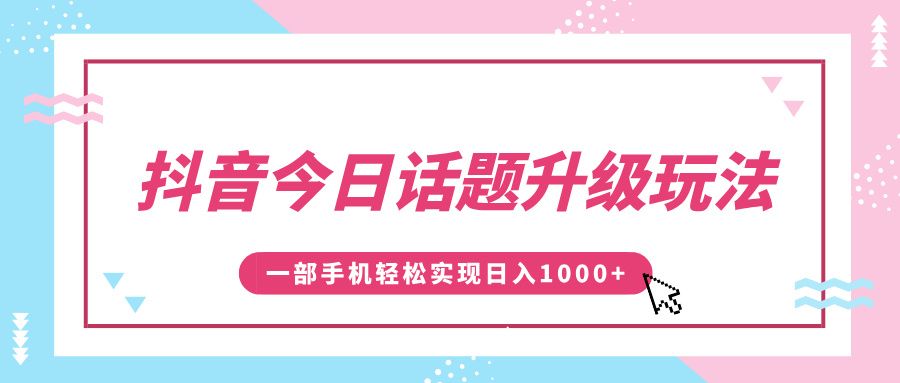 抖音今日话题升级玩法，1条作品涨粉5000，一部手机轻松实现日入1000+汇创网-网创项目_汇创网_中创网_福缘网_冒泡网_资源整合平台汇创网