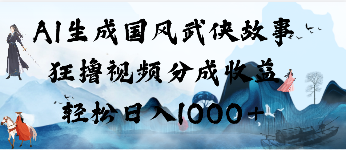 AI生成国风武侠故事，狂撸视频分成收益，轻松日入1000+【可多平台分发】网创项目_汇创网_中创网_福缘网_冒泡网_资源整合平台汇创网