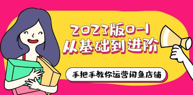 2023版0-1从基础到进阶，手把手教你运营闲鱼店铺（10节视频课）汇创网-网创项目_汇创网_中创网_福缘网_冒泡网_资源整合平台汇创网
