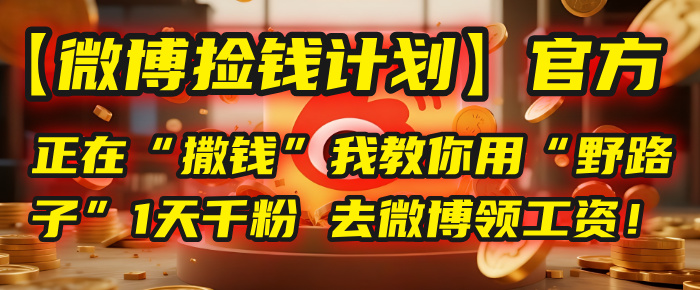 【微博捡钱计划】官方正在“撒钱”，我教你用“野路子”1天千粉，去微博领工资！汇创网-网创项目_汇创网_中创网_福缘网_冒泡网_网创项目平台汇创网