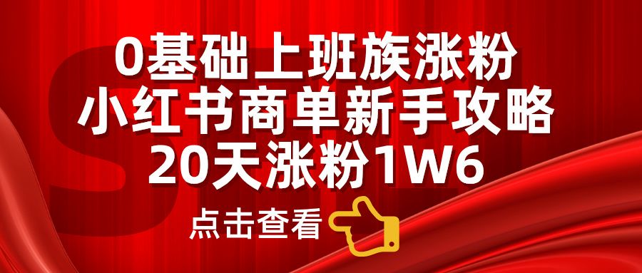 0基础上班族涨粉，小红书商单新手攻略，20天涨粉1.6w汇创网-网创项目_汇创网_中创网_福缘网_冒泡网_资源整合平台汇创网