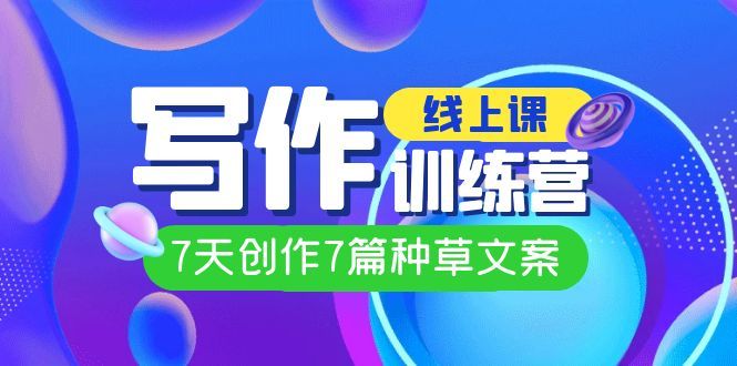 线上创作写作训练营，7天创作7篇种草文案（7节直播课）汇创网-网创项目_汇创网_中创网_福缘网_冒泡网_资源整合平台汇创网