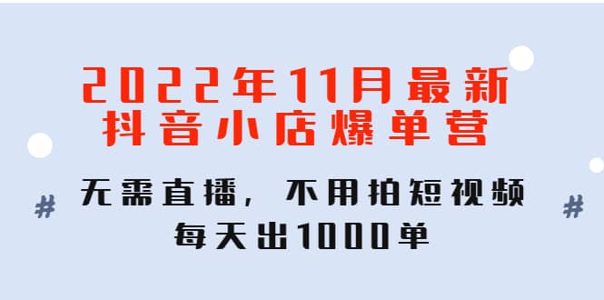 2022年11月最新抖音小店爆单训练营：无需直播，不用拍短视频，每天出1000单汇创网-网创项目_汇创网_中创网_福缘网_冒泡网_资源整合平台汇创网