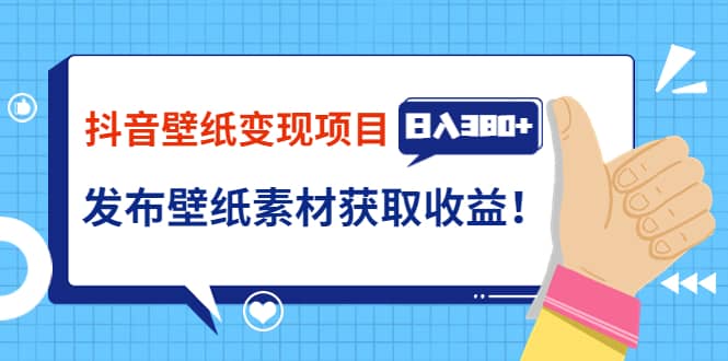 抖音壁纸变现项目：实战日入380+发布壁纸素材获取收益！汇创网-网创项目_汇创网_中创网_福缘网_冒泡网_资源整合平台汇创网