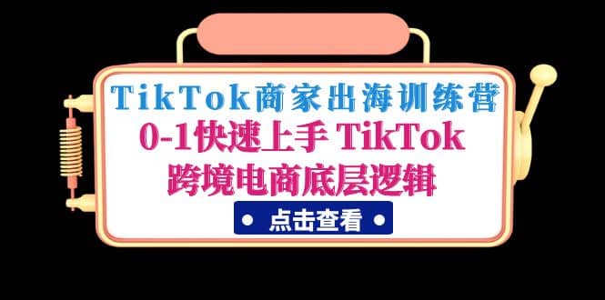 TikTok商家出海训练营：0-1快速上手 TikTok跨境电商底层逻辑(无水印)汇创网-网创项目_汇创网_中创网_福缘网_冒泡网_资源整合平台汇创网