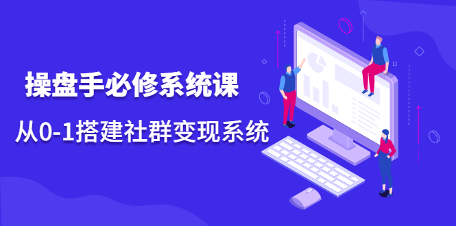 操盘手必修系统课，从0-1搭建社群变现系统价值999元汇创网-网创项目_汇创网_中创网_福缘网_冒泡网_资源整合平台汇创网