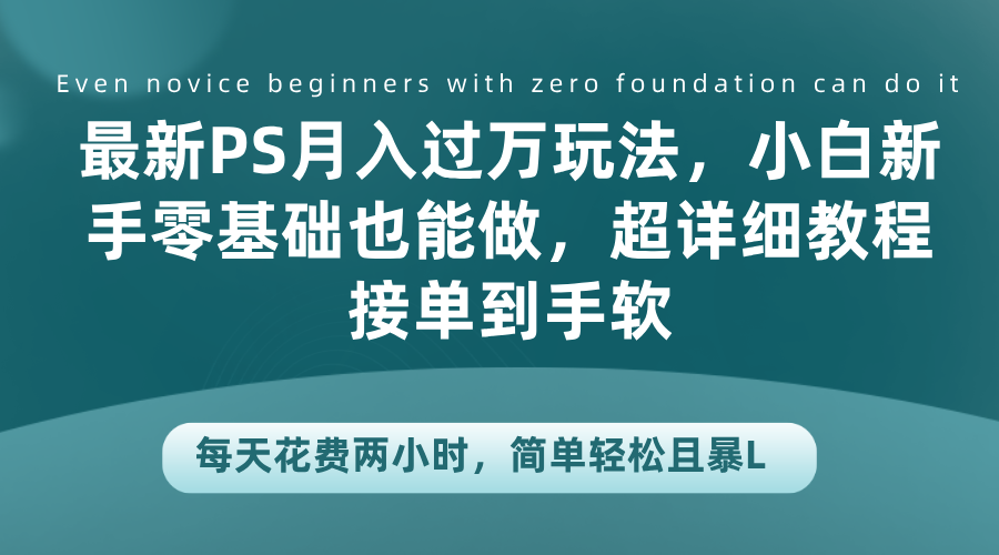 最新PS月入过万玩法，小白新手零基础也能做，超详细教程接单到手软，每天花费两小时，简单轻松且暴L汇创网-网创项目_汇创网_中创网_福缘网_冒泡网_资源整合平台汇创网