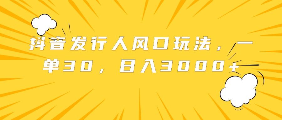 抖音发行人风口玩法，一单30，日入3000+汇创网-网创项目_汇创网_中创网_福缘网_冒泡网_资源整合平台汇创网