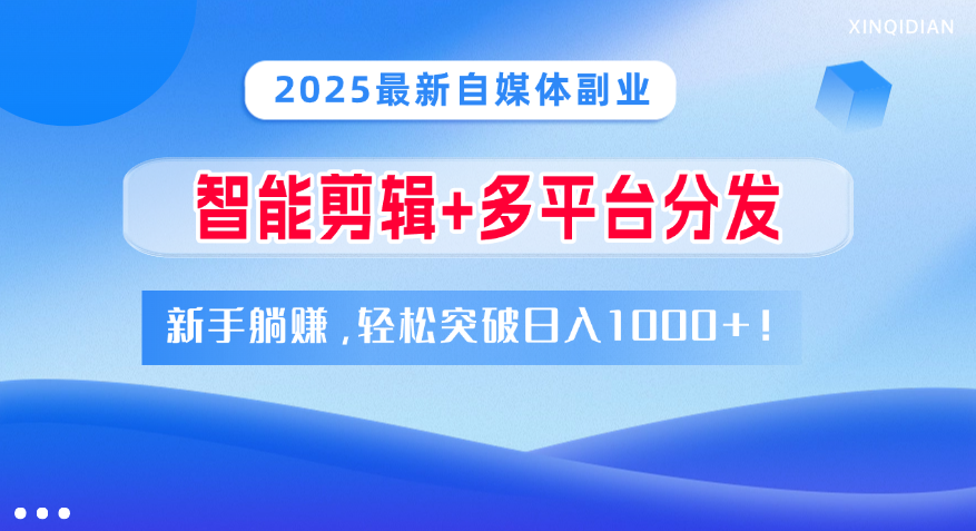 2025最新自媒体副业！智能剪辑+多平台分发，新手躺赚，轻松突破日入1000+！汇创网-网创项目_汇创网_中创网_福缘网_冒泡网_资源整合平台汇创网