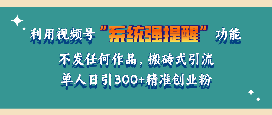 利用视频号“系统强提醒”功能，引流精准创业粉，无需发布任何作品，单人日引流300+精准创业粉汇创网-网创项目_汇创网_中创网_福缘网_冒泡网_资源整合平台汇创网