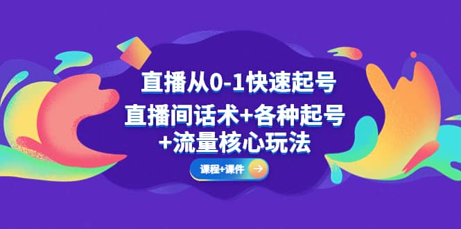直播从0-1快速起号，直播间话术+各种起号+流量核心玩法(全套课程+课件)汇创网-网创项目_汇创网_中创网_福缘网_冒泡网_资源整合平台汇创网