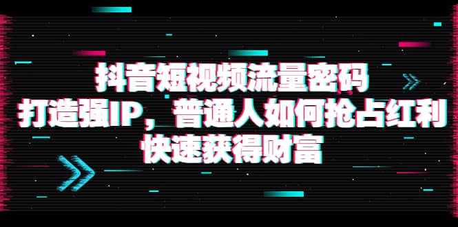 抖音短视频流量密码：打造强IP，普通人如何抢占红利，快速获得财富汇创网-网创项目_汇创网_中创网_福缘网_冒泡网_资源整合平台汇创网