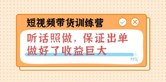 短视频带货训练营：听话照做，保证出单，做好了收益巨大（第8+9+10期）汇创网-网创项目_汇创网_中创网_福缘网_冒泡网_资源整合平台汇创网