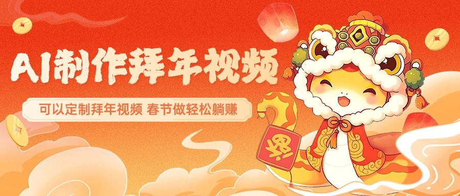AI制作送祝福拜年视频，过年惊艳你的朋友圈，可以定制拜年视频，AI一键生，春节做轻松躺赚汇创网-网创项目_汇创网_中创网_福缘网_冒泡网_资源整合平台汇创网