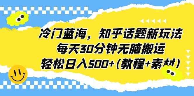 冷门蓝海，知乎话题新玩法，每天30分钟无脑搬运，轻松日入500+(教程+素材)汇创网-网创项目_汇创网_中创网_福缘网_冒泡网_网创项目平台汇创网