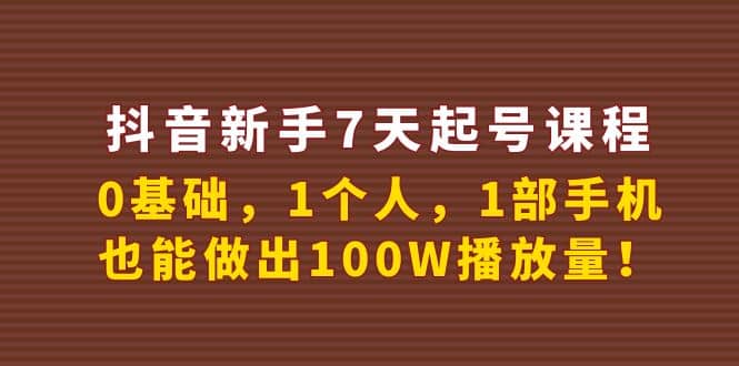 抖音新手7天起号课程：0基础，1个人，1部手机，也能做出100W播放量汇创网-网创项目_汇创网_中创网_福缘网_冒泡网_资源整合平台汇创网