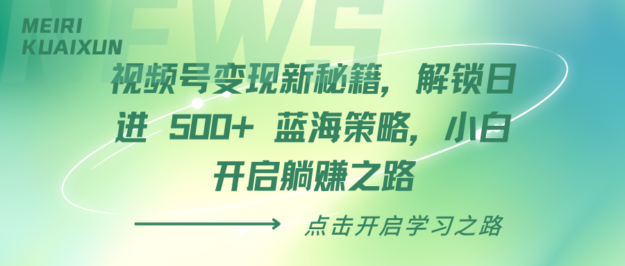 视频号变现新秘籍，解锁日进 500+ 蓝海策略，小白开启躺赚之路汇创网-网创项目_汇创网_中创网_福缘网_冒泡网_网创项目平台汇创网