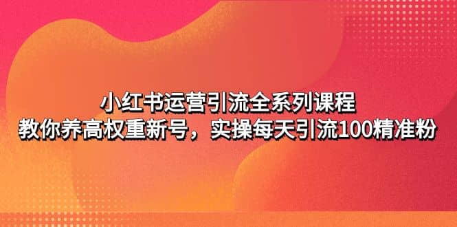 小红书运营引流全系列课程：教你养高权重新号汇创网-网创项目_汇创网_中创网_福缘网_冒泡网_资源整合平台汇创网