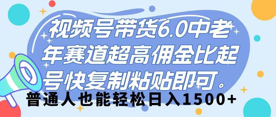 视频号带货 6.0，中老年赛道，超高佣金比，起号快，复制粘贴即可，普通人也能轻松日入 1500➕网创项目_汇创网_中创网_福缘网_冒泡网_资源整合平台汇创网
