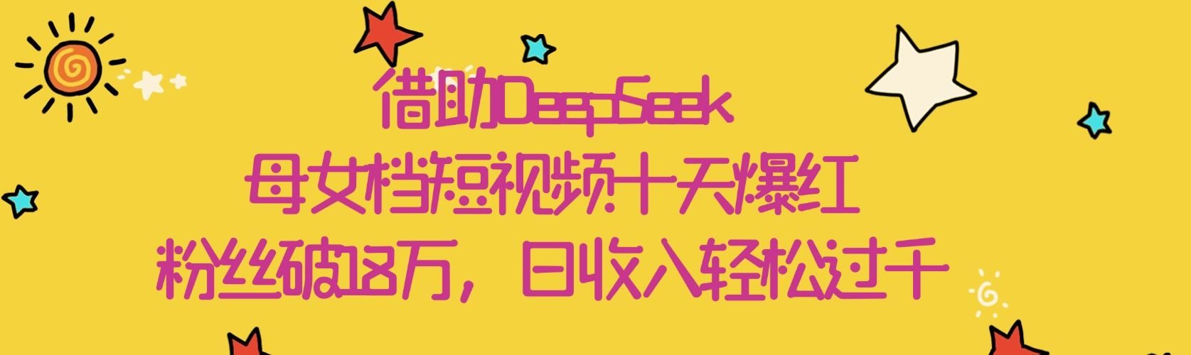 借助DeepSeek，母女档短视频十天爆红，粉丝破18万，日收入轻松过千汇创网-网创项目_汇创网_中创网_福缘网_冒泡网_资源整合平台汇创网