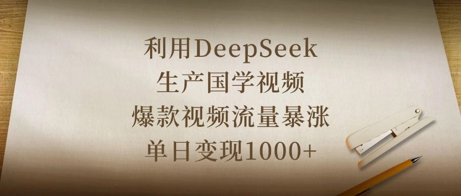 利用DeepSeek生产国学视频，爆款视频流量暴涨，单日变现1000+汇创网-网创项目_汇创网_中创网_福缘网_冒泡网_资源整合平台汇创网