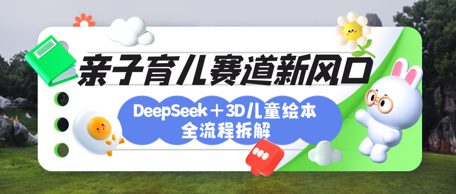 育儿赛道新风口：DeepSeek+3D绘本全流程拆解，月涨粉上万，还能培养亲子创造力汇创网-网创项目_汇创网_中创网_福缘网_冒泡网_资源整合平台汇创网