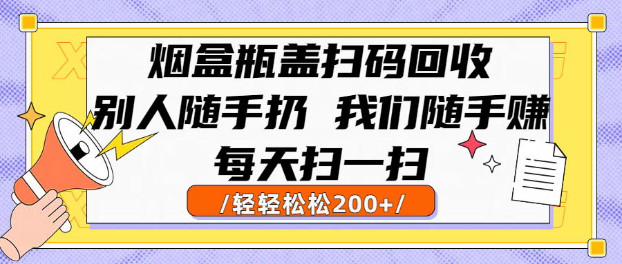 烟盒瓶盖扫码回收，别人随手扔 我们随手赚，闷声发大财，每天扫一扫轻轻松松200+网创项目_汇创网_中创网_福缘网_冒泡网_资源整合平台汇创网