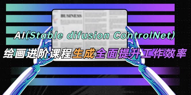 AI（stable difusion ControlNet）绘画进阶课程 办公场景 全面提升工作效率汇创网-网创项目_汇创网_中创网_福缘网_冒泡网_网创项目平台汇创网