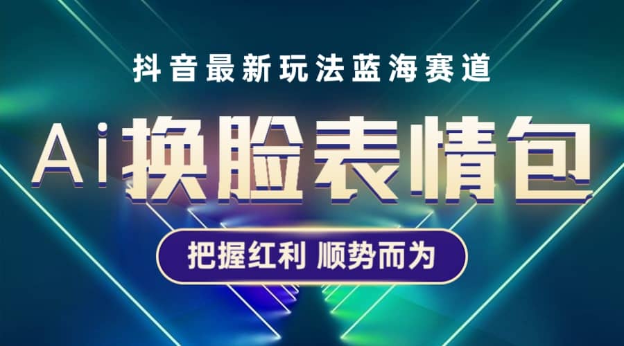 抖音AI换脸表情包小程序变现最新玩法，单条视频变现1万+普通人也能轻松玩转汇创网-网创项目_汇创网_中创网_福缘网_冒泡网_资源整合平台汇创网
