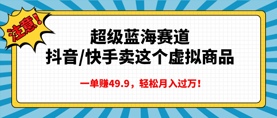 超级蓝海赛道，抖音快手卖这个虚拟商品，一单赚49.9，轻松月入过万汇创网-网创项目_汇创网_中创网_福缘网_冒泡网_资源整合平台汇创网