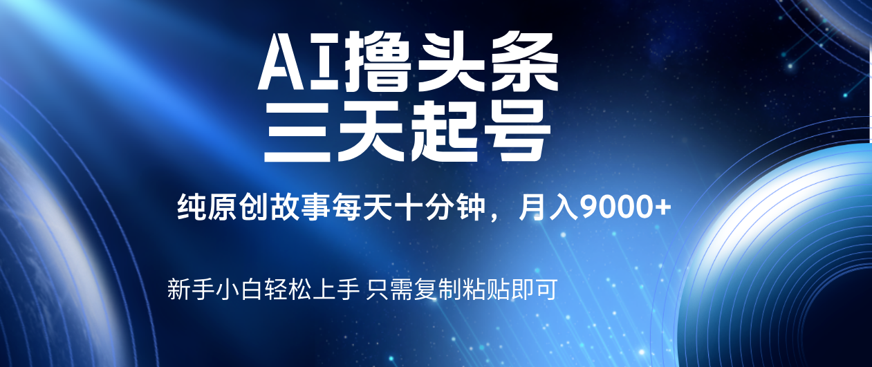 AI撸头条三天起号，纯原创情感故事，每天10分钟月入9000＋网创项目_汇创网_中创网_福缘网_冒泡网_资源整合平台汇创网