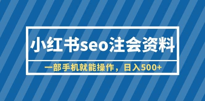 小红书seo注会资料，一部手机就能操作，日入500+（教程+资料）网创项目_汇创网_中创网_福缘网_冒泡网_资源整合平台汇创网