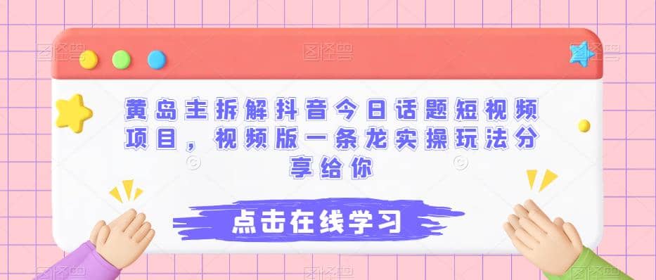 黄岛主拆解抖音今日话题短视频项目，视频版一条龙实操玩法分享给你汇创网-网创项目_汇创网_中创网_福缘网_冒泡网_网创项目平台汇创网