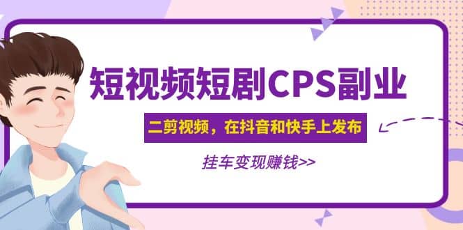 短视频短剧CPS副业项目：二剪视频在抖音和快手上发布，挂车变现汇创网-网创项目_汇创网_中创网_福缘网_冒泡网_网创项目平台汇创网