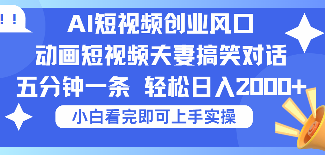 2025Ai短视频创业风口！夫妻搞笑对话，动画短视频五分钟做一条，可矩阵操作，轻松日入 2000+网创项目_汇创网_中创网_福缘网_冒泡网_资源整合平台汇创网