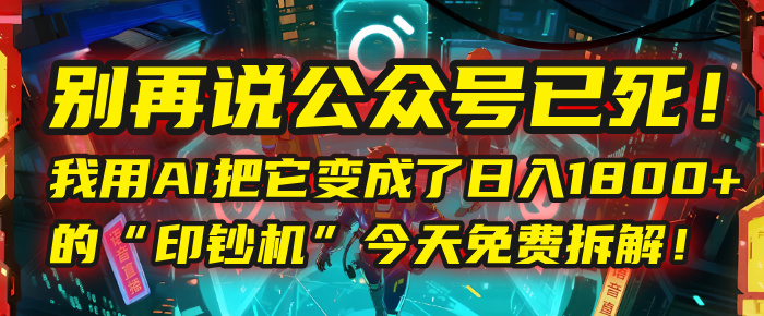 别再说公众号已死！我用AI把它变成了日入1800+的“印钞机”，今天免费拆解！汇创网-网创项目_汇创网_中创网_福缘网_冒泡网_资源整合平台汇创网