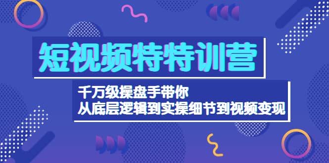 短视频特特训营：千万级操盘手带你从底层逻辑到实操细节到变现-价值2580汇创网-网创项目_汇创网_中创网_福缘网_冒泡网_资源整合平台汇创网
