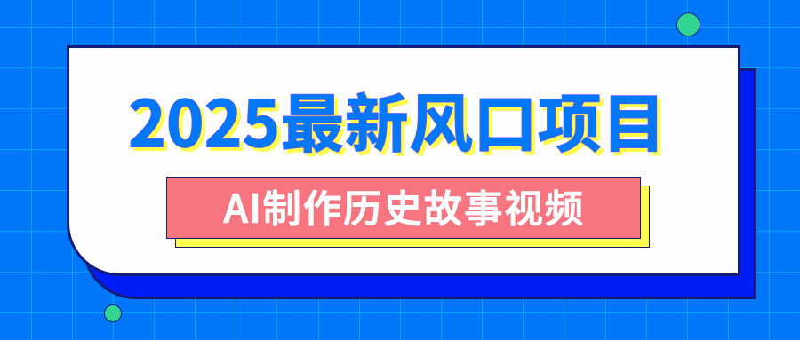 2025最新风口项目，AI制作历史故事视频，零基础也能做爆款，附保姆级教程网创项目_汇创网_中创网_福缘网_冒泡网_资源整合平台汇创网