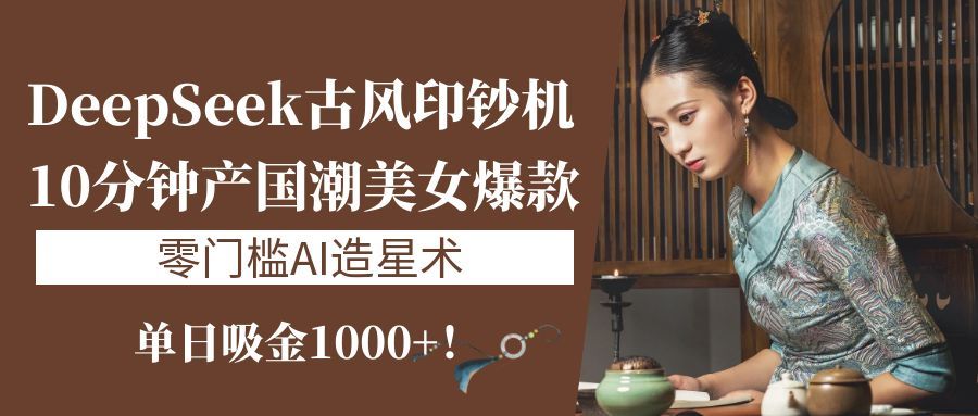 《DeepSeek古风印钞机：10分钟产国潮美女爆款，单日吸金1000+！零门槛AI造星术》汇创网-网创项目_汇创网_中创网_福缘网_冒泡网_资源整合平台汇创网