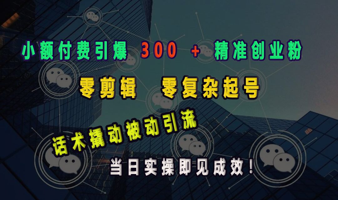 小额付费引爆 300 + 精准创业粉，零剪辑、零复杂起号，话术撬动被动引流，当日实操即见成效！汇创网-网创项目_汇创网_中创网_福缘网_冒泡网_网创项目平台汇创网