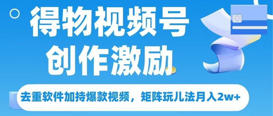 得物视频号创作者激励，去重软件加持爆款视频，矩阵玩儿法月入 2w➕网创项目_汇创网_中创网_福缘网_冒泡网_资源整合平台汇创网